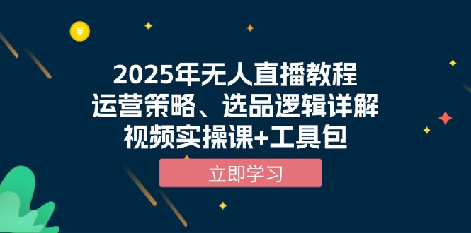 （13909期）2025年无人直播教程，运营策略、选品逻辑详解，视频实操课+工具包-福缘创业网_创业项目大全