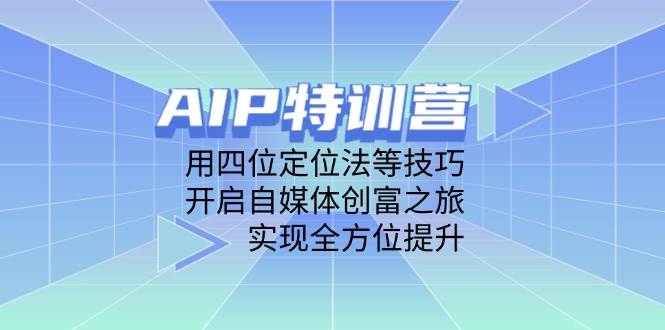 AIP训练营，用四位定位法等技巧，开启自媒体创富之旅，实现全方位提升-福缘创业网_创业项目大全