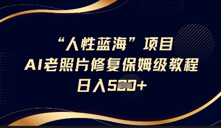 人性蓝海AI老照片修复项目保姆级教程，长期复购，轻松日入5张-福缘创业网_创业项目大全