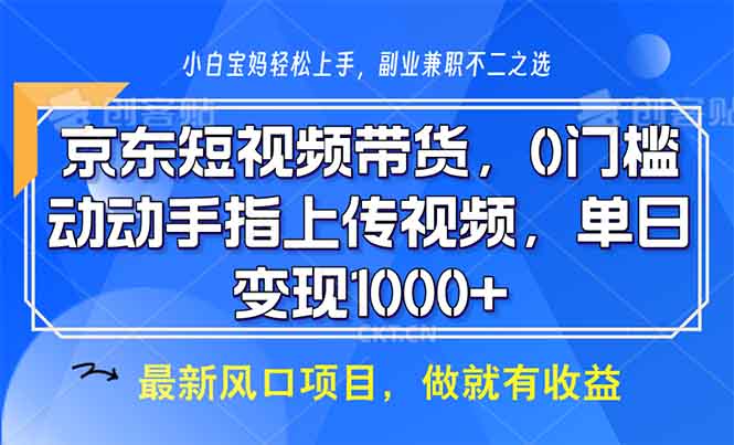 （13854期）京东短视频带货，0门槛，动动手指上传视频，轻松日入1000+-福缘创业网_创业项目大全