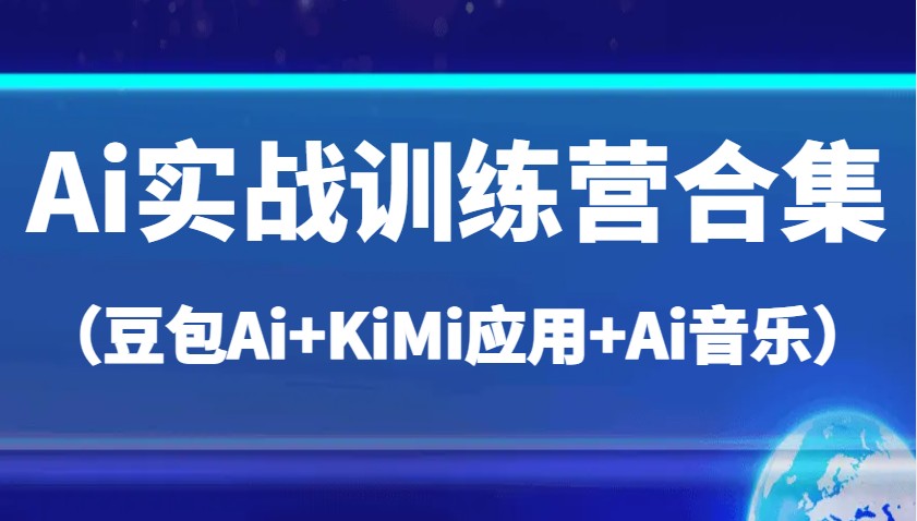 Ai实战训练营合集（豆包Ai+KiMi应用+Ai音乐），帮助你高效完成日常工作与创作-福缘创业网_创业项目大全