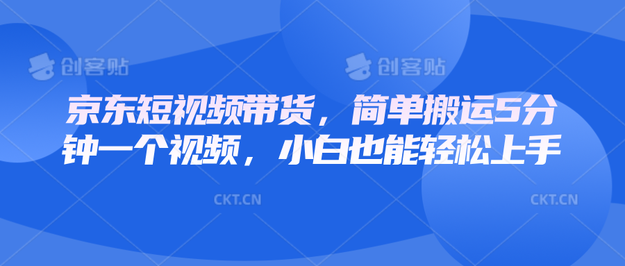 京东短视频带货，简单搬运5分钟一个视频，小白也能轻松上手-福缘创业网_创业项目大全
