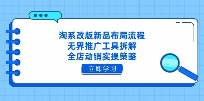 淘系改版新品布局流程，无界推广工具拆解，全店动销实操策略-福缘创业网_创业项目大全