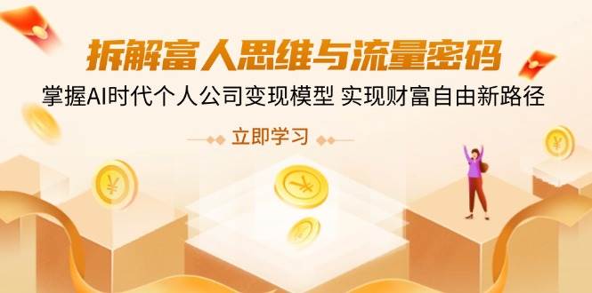 拆解富人思维与流量密码，掌握AI时代个人公司变现模型 实现财富自由新路径-福缘创业网_创业项目大全