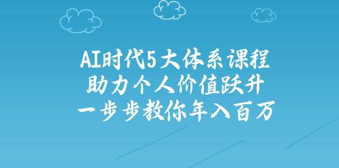 人工智能时代五大体系课程：助力个人价值跃升，一步步教你年入百万-福缘创业网_创业项目大全
