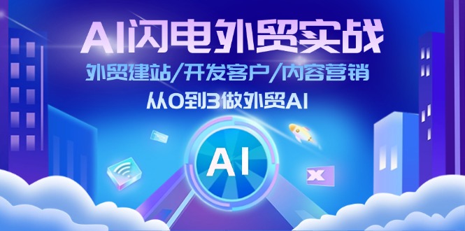 AI闪电外贸实战：外贸建站/开发客户/内容营销/从0到3做外贸AI（更新）-福缘创业网_创业项目大全
