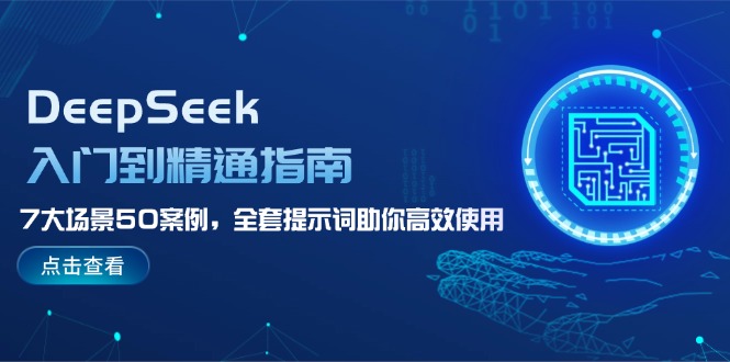（14394期）DeepSeek入门到精通指南，7大场景50案例，全套提示词助你高效使用-福缘创业网_创业项目大全