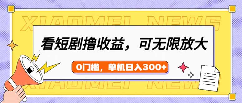 （14302期）看短剧领收益，可矩阵无限放大，单机日收益300+，新手小白轻松上手-福缘创业网_创业项目大全