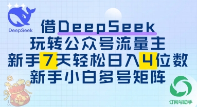 借用DeepSeek玩转公众号流量主，新手7天轻松上手日入3位数-福缘创业网_创业项目大全