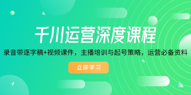 （14031期）千川运营深度课程，录音带逐字稿+视频课件，主播培训与起号策略，运营…-福缘创业网_创业项目大全