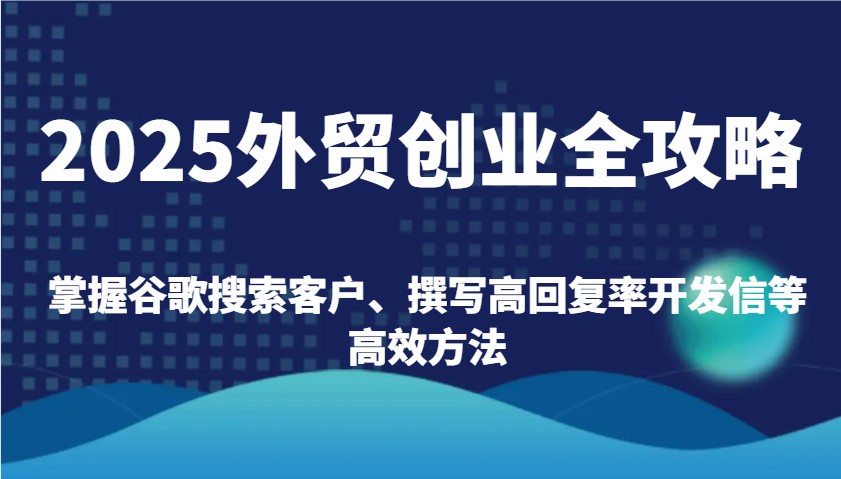 2025外贸创业全攻略：掌握谷歌搜索客户、撰写高回复率开发信等高效方法-福缘创业网_创业项目大全