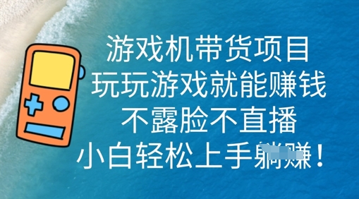 游戏机带货项目，玩玩游戏就能挣钱，不露脸不直播，小白轻松上手-福缘创业网_创业项目大全