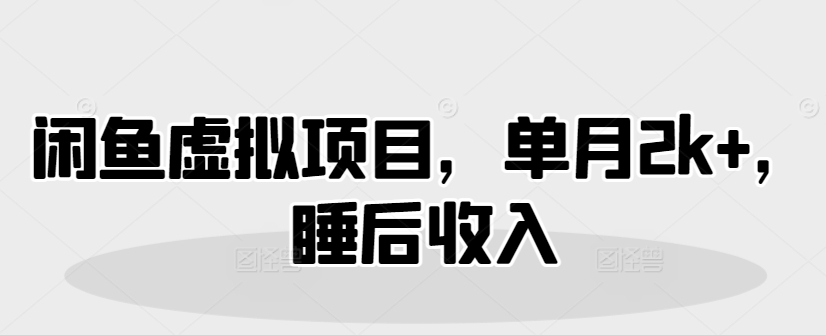 闲鱼虚拟项目，单月2k+，睡后收入-福缘创业网_创业项目大全