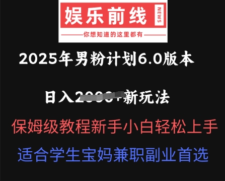 2025年男粉计划6.0版本，日入多张新玩法，保姆级教程新手小白轻松上手，适合学生宝妈兼职副业首选-福缘创业网_创业项目大全