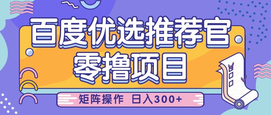 百度优选推荐官，零撸项目，简单好操作，小白也可轻松上手，矩阵操作，日入300+-福缘创业网_创业项目大全