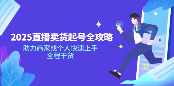 （14511期）2025直播卖货起号全攻略，助力商家或个人快速上手，全程干货-福缘创业网_创业项目大全