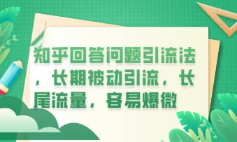 知乎回答问题引流法，长期被动引流，长尾流量，私域变现必学课程-福缘创业网_创业项目大全