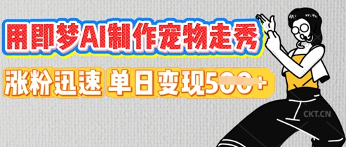 用即梦AI制作宠物走秀，涨粉迅速，单日变现5张-福缘创业网_创业项目大全