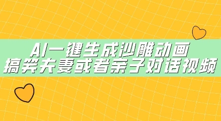 AI一键生成沙雕动画，搞笑夫妻或者亲子对话视频-福缘创业网_创业项目大全