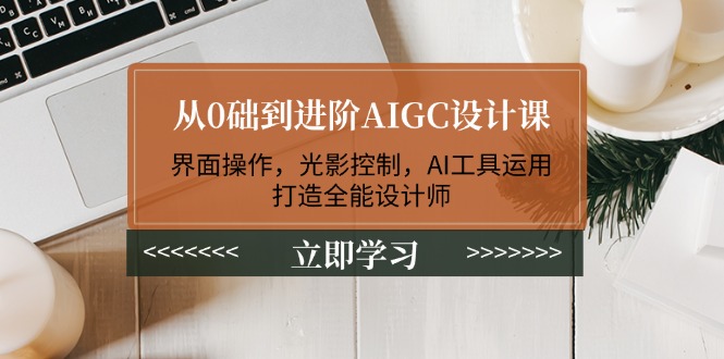 （14134期）从0础到进阶AIGC设计课：界面操作，光影控制，AI工具运用，打造全能设计师-福缘创业网_创业项目大全