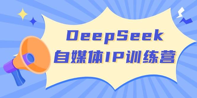DeepSeek自媒体IP训练营，掌握四位定位法 长板变现模型 开启自媒体新篇章-福缘创业网_创业项目大全