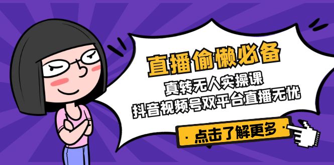 （14525期）直播偷懒必备！真转无人实操课，抖音视频号双平台直播无忧-福缘创业网_创业项目大全