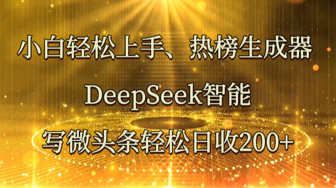 小白轻松上手、热榜生成器 DeepSeek智能写微头条轻松日收200+-福缘创业网_创业项目大全