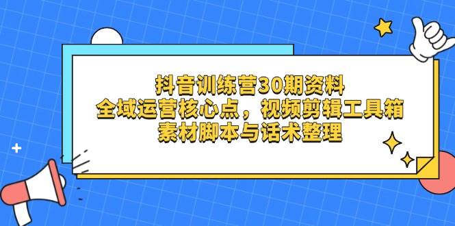 抖音训练营30期资料，全域运营核心点，视频剪辑工具箱 素材脚本与话术整理-福缘创业网_创业项目大全
