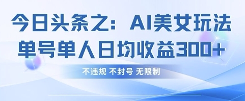 今日头条之AI美女玩法单号单人日均收益3张+，不违规 不封号 无限制-福缘创业网_创业项目大全