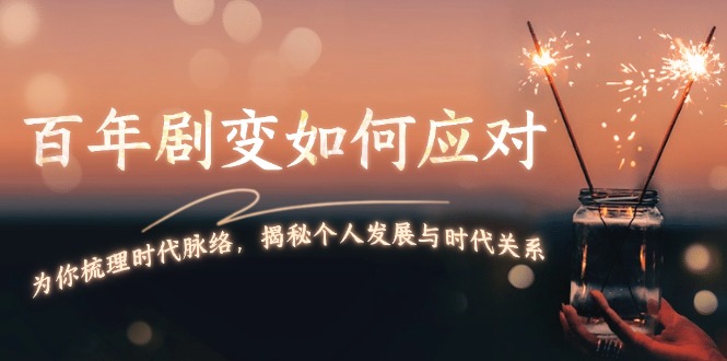 （13867期）百年剧变如何应对，为你梳理时代脉络，揭秘个人发展与时代关系-福缘创业网_创业项目大全
