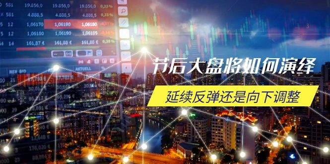 （14065期）节后大盘将如何演绎，延续反弹还是向下调整，关键时间点和空间位待解-福缘创业网_创业项目大全