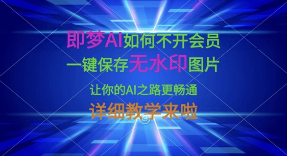 即梦AI如何不开会员，一键保存无水印图片，让你的AI之路更畅通，详细教学来啦-福缘创业网_创业项目大全