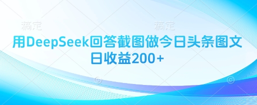 用DeepSeek回答截图做今日头条图文日收益200+-福缘创业网_创业项目大全