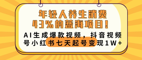 年轻人养生消费43%的蓝海项目，AI生成爆款视频，抖音视频号小红书七天起号变现1w-福缘创业网_创业项目大全
