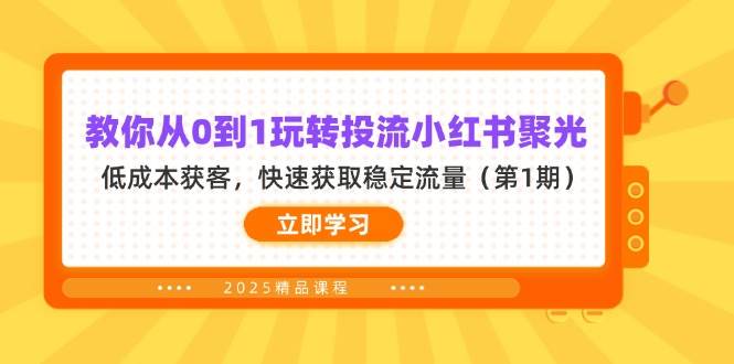 教你从0到1玩转投流小红书聚光，低成本获客，快速获取稳定流量（第1期）-福缘创业网_创业项目大全