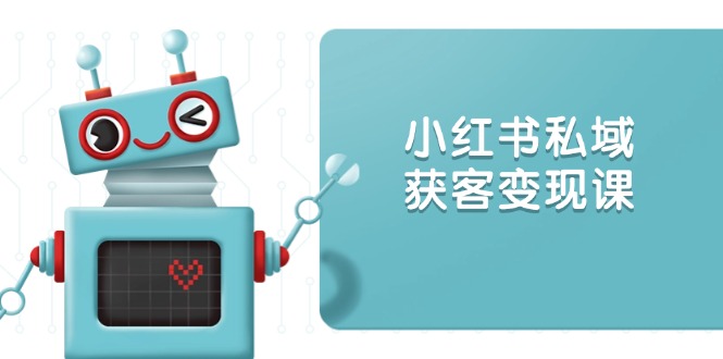 （13955期）小红书私域获客变现：账号设置/内容创作/规则解读/投放策略/获客技巧等-福缘创业网_创业项目大全