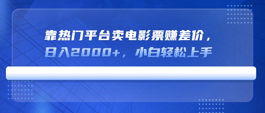 （14564期）靠热门平台卖电影票赚差价，日入2000+，小白轻松上手-福缘创业网_创业项目大全