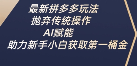 最新拼多多玩法，抛弃传统操作，AI赋能，助力新手小白获取第一桶金-福缘创业网_创业项目大全