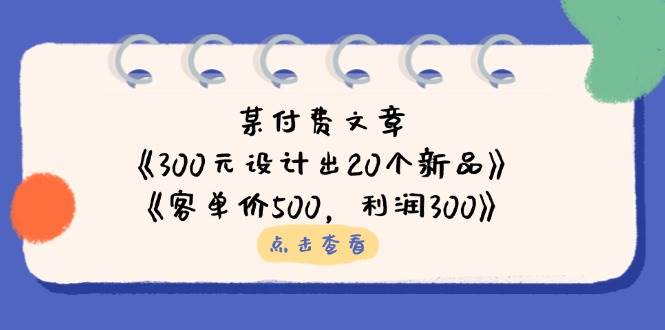 公众号付费文章：《300元设计出20个新品》+《客单价500，利润300》-福缘创业网_创业项目大全
