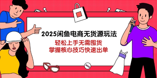 （14389期）2025闲鱼电商无货源玩法：轻松上手无需囤货，掌握核心技巧快速出单-福缘创业网_创业项目大全