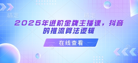 2025年进阶金牌主播课，抖音的推流算法逻辑-福缘创业网_创业项目大全