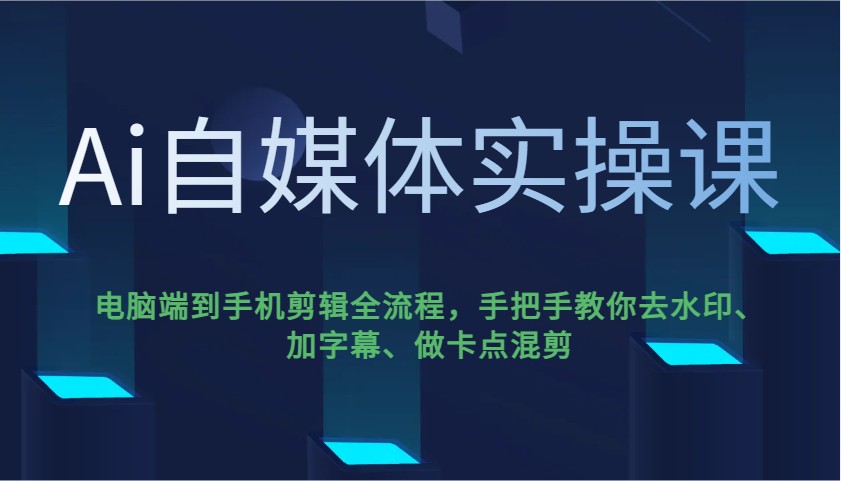 Ai自媒体实操课，电脑端到手机剪辑全流程，手把手教你去水印、加字幕、做卡点混剪-福缘创业网_创业项目大全