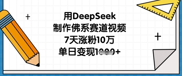 用DeepSeek制作佛系赛道视频，7天涨粉10万，单日变现1k-福缘创业网_创业项目大全