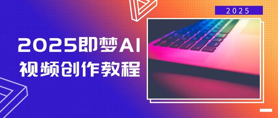 2025即梦AI视频创作教程，从零开始学做视频，文字图片生成视频轻松创作-福缘创业网_创业项目大全
