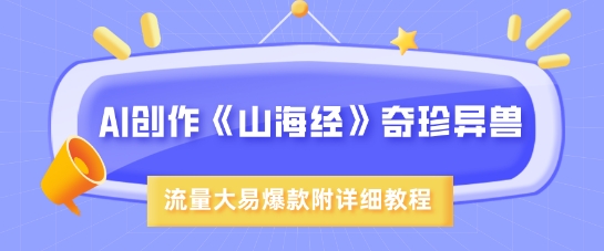 AI创作《山海经》奇珍异兽，超现实画风，流量大易爆款，附详细教程-福缘创业网_创业项目大全