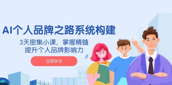 AI个人品牌之路系统构建，3天密集小课，掌握精髓，提升个人品牌影响力-福缘创业网_创业项目大全