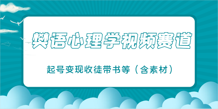 樊语心理学视频教学，最近爆火的视频赛道，起号变现收徒带书等（含素材）-福缘创业网_创业项目大全