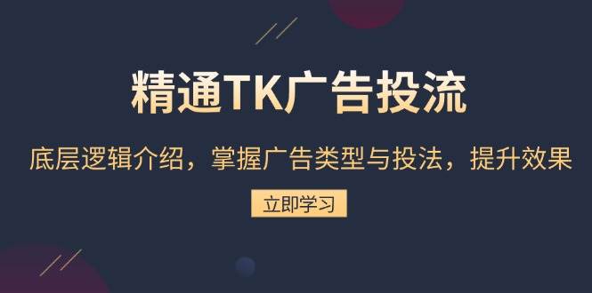 精通TK广告投流：底层逻辑介绍，掌握广告类型与投法，提升效果-福缘创业网_创业项目大全