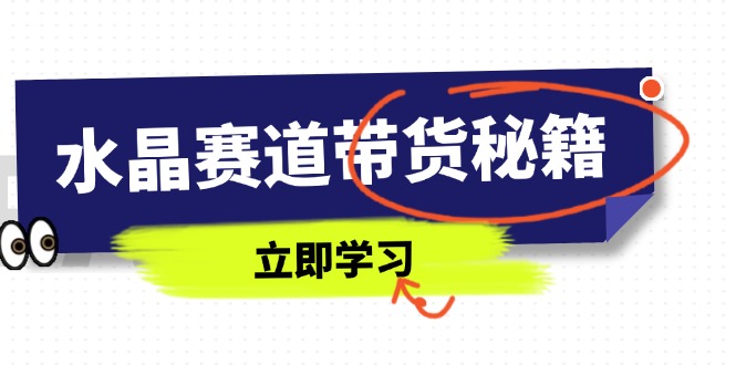 （14406期）水晶赛道带货秘籍，国学结合、短视频起号、拍摄技巧、直播话术等内容-福缘创业网_创业项目大全