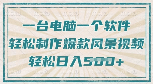 一台电脑一个软件，教你轻松做出爆款治愈风景视频，轻松日入5张-福缘创业网_创业项目大全